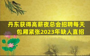 丹东获得高薪夜总会招聘每天包厢紧张2023年缺人直招