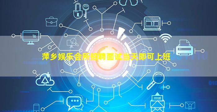 萍乡娱乐会所招聘面试当天即可上班